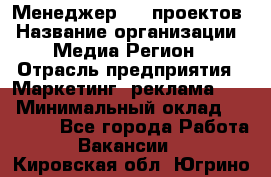 Менеджер BTL-проектов › Название организации ­ Медиа Регион › Отрасль предприятия ­ Маркетинг, реклама, PR › Минимальный оклад ­ 20 000 - Все города Работа » Вакансии   . Кировская обл.,Югрино д.